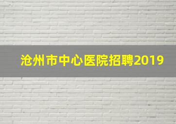 沧州市中心医院招聘2019