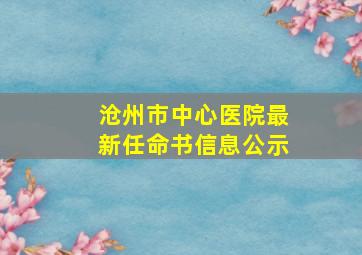 沧州市中心医院最新任命书信息公示