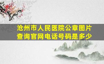 沧州市人民医院公章图片查询官网电话号码是多少