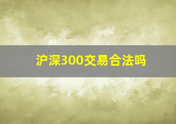 沪深300交易合法吗