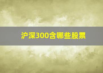 沪深300含哪些股票