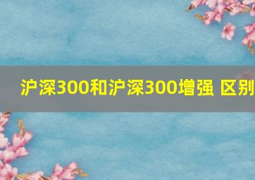 沪深300和沪深300增强 区别