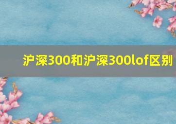 沪深300和沪深300lof区别