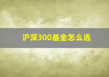 沪深300基金怎么选