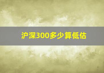 沪深300多少算低估