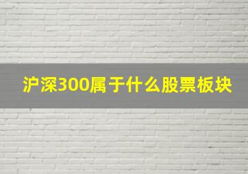 沪深300属于什么股票板块