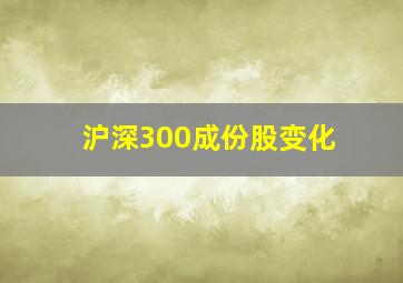 沪深300成份股变化