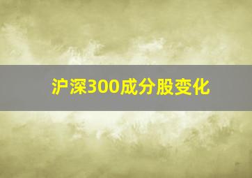 沪深300成分股变化