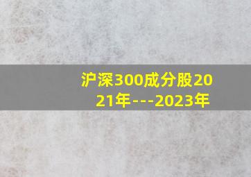 沪深300成分股2021年---2023年