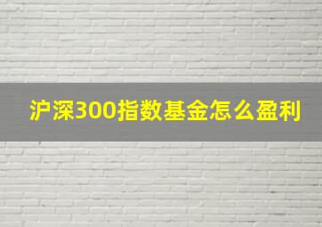 沪深300指数基金怎么盈利