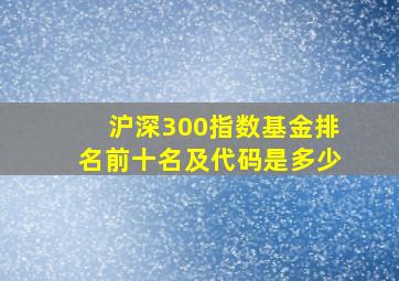 沪深300指数基金排名前十名及代码是多少