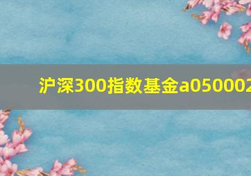 沪深300指数基金a050002