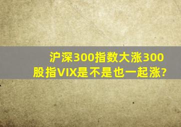 沪深300指数大涨300股指VIX是不是也一起涨?