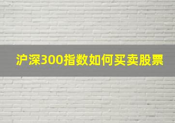 沪深300指数如何买卖股票