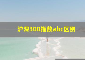 沪深300指数abc区别