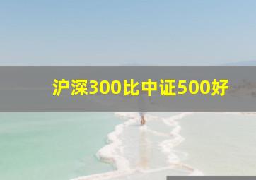 沪深300比中证500好