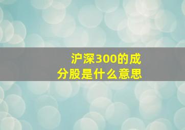 沪深300的成分股是什么意思