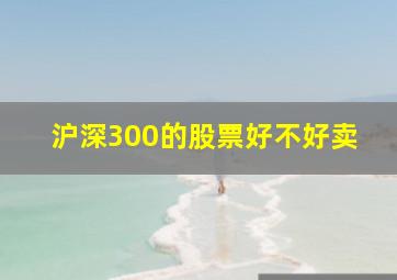 沪深300的股票好不好卖