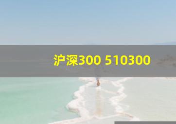 沪深300 510300