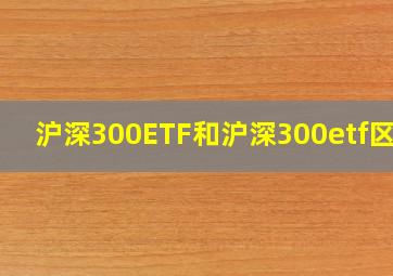 沪深300ETF和沪深300etf区别