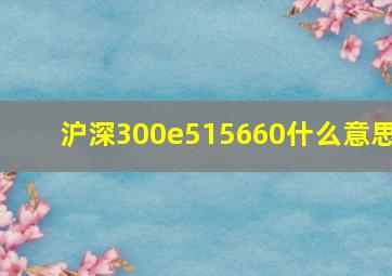 沪深300e515660什么意思