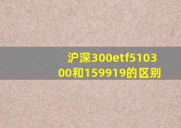 沪深300etf510300和159919的区别