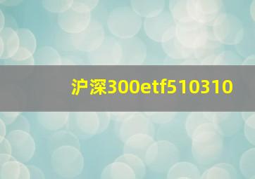 沪深300etf510310