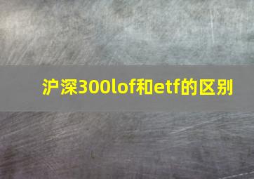 沪深300lof和etf的区别