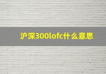 沪深300lofc什么意思