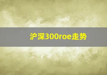 沪深300roe走势