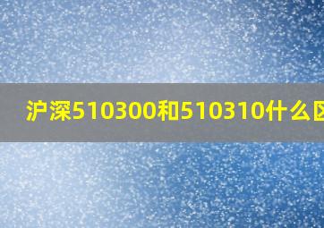 沪深510300和510310什么区别?