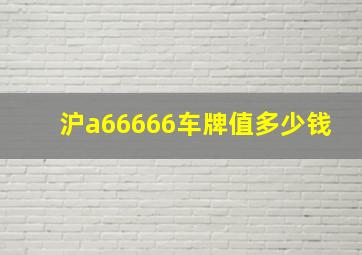 沪a66666车牌值多少钱