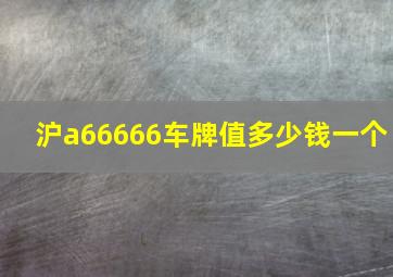 沪a66666车牌值多少钱一个