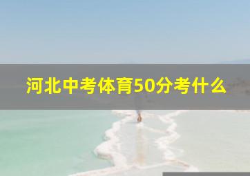 河北中考体育50分考什么