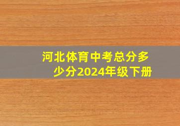 河北体育中考总分多少分2024年级下册