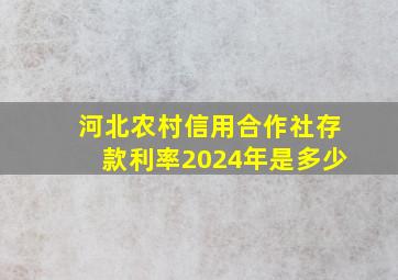 河北农村信用合作社存款利率2024年是多少