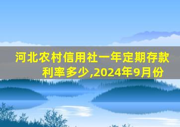 河北农村信用社一年定期存款利率多少,2024年9月份