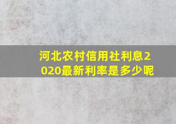 河北农村信用社利息2020最新利率是多少呢