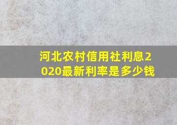 河北农村信用社利息2020最新利率是多少钱