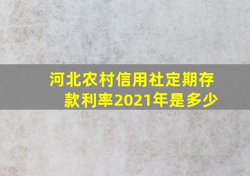 河北农村信用社定期存款利率2021年是多少