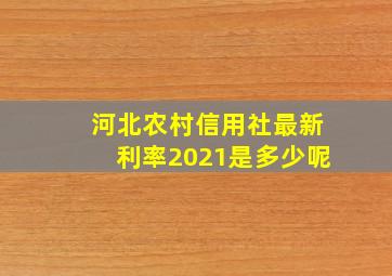 河北农村信用社最新利率2021是多少呢