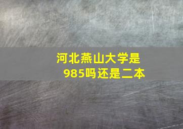 河北燕山大学是985吗还是二本