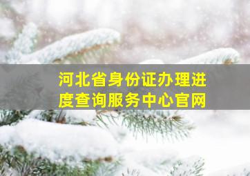 河北省身份证办理进度查询服务中心官网