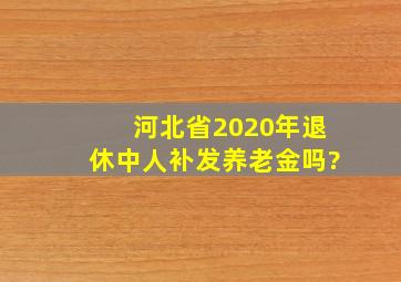 河北省2020年退休中人补发养老金吗?