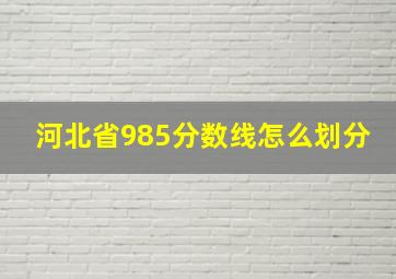 河北省985分数线怎么划分