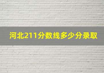 河北211分数线多少分录取