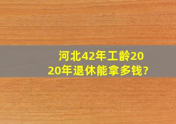 河北42年工龄2020年退休能拿多钱?