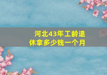 河北43年工龄退休拿多少钱一个月