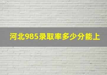 河北985录取率多少分能上