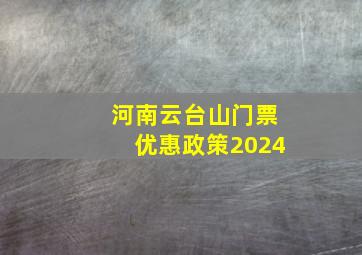 河南云台山门票优惠政策2024